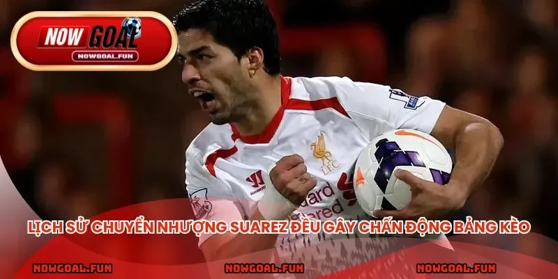 Lịch sử chuyển nhượng Suarez đều gây chấn động bảng kèo