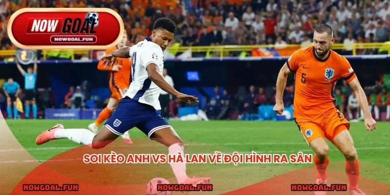 Soi kèo Anh vs Hà Lan về đội hình ra sân