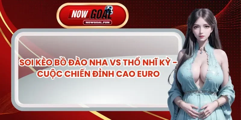 Soi Kèo Bồ Đào Nha Vs Thổ Nhĩ Kỳ - Cuộc Chiến Đỉnh Cao Euro 