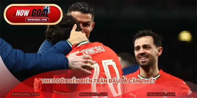 Theo dõi diễn biến trận đấu là cần thiết