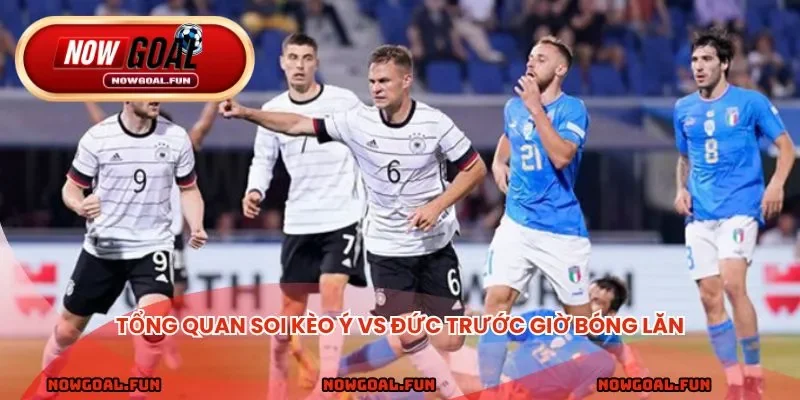 Tổng quan soi kèo Ý vs Đức trước giờ bóng lăn