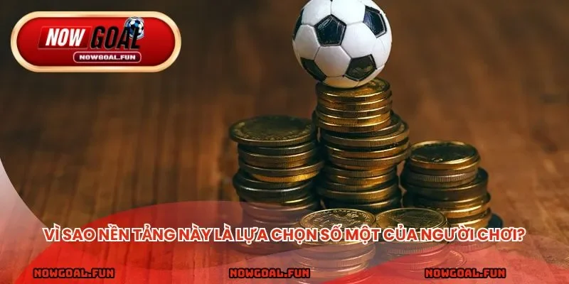Vì sao nền tảng này là lựa chọn số một của người chơi?