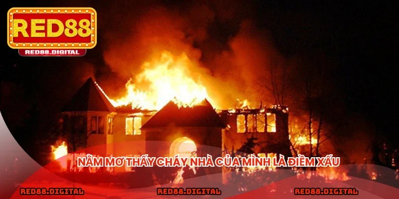 Nằm mơ thấy cháy nhà của mình là điềm xấu